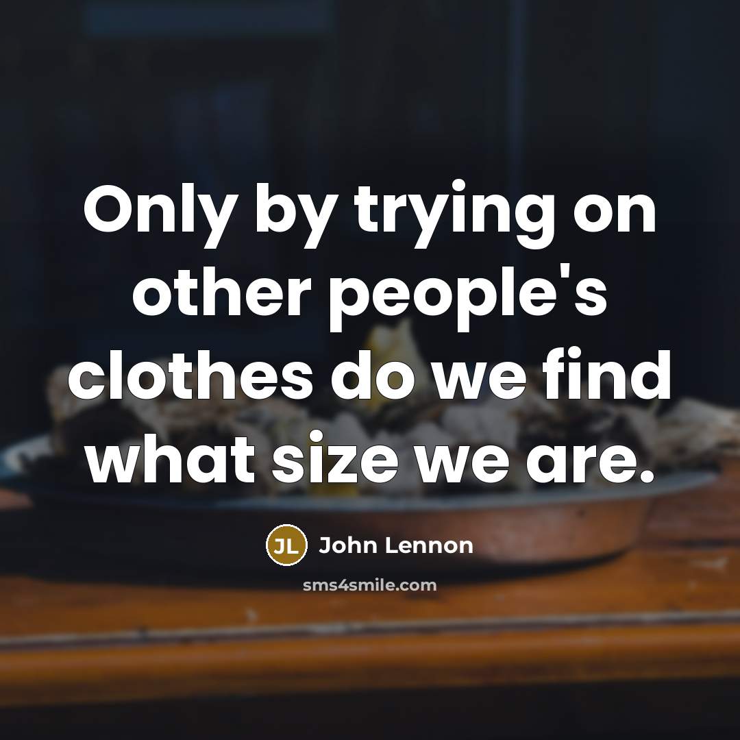 “Only by trying on other people's clothes do we find what size we are.” quote by John Lennon