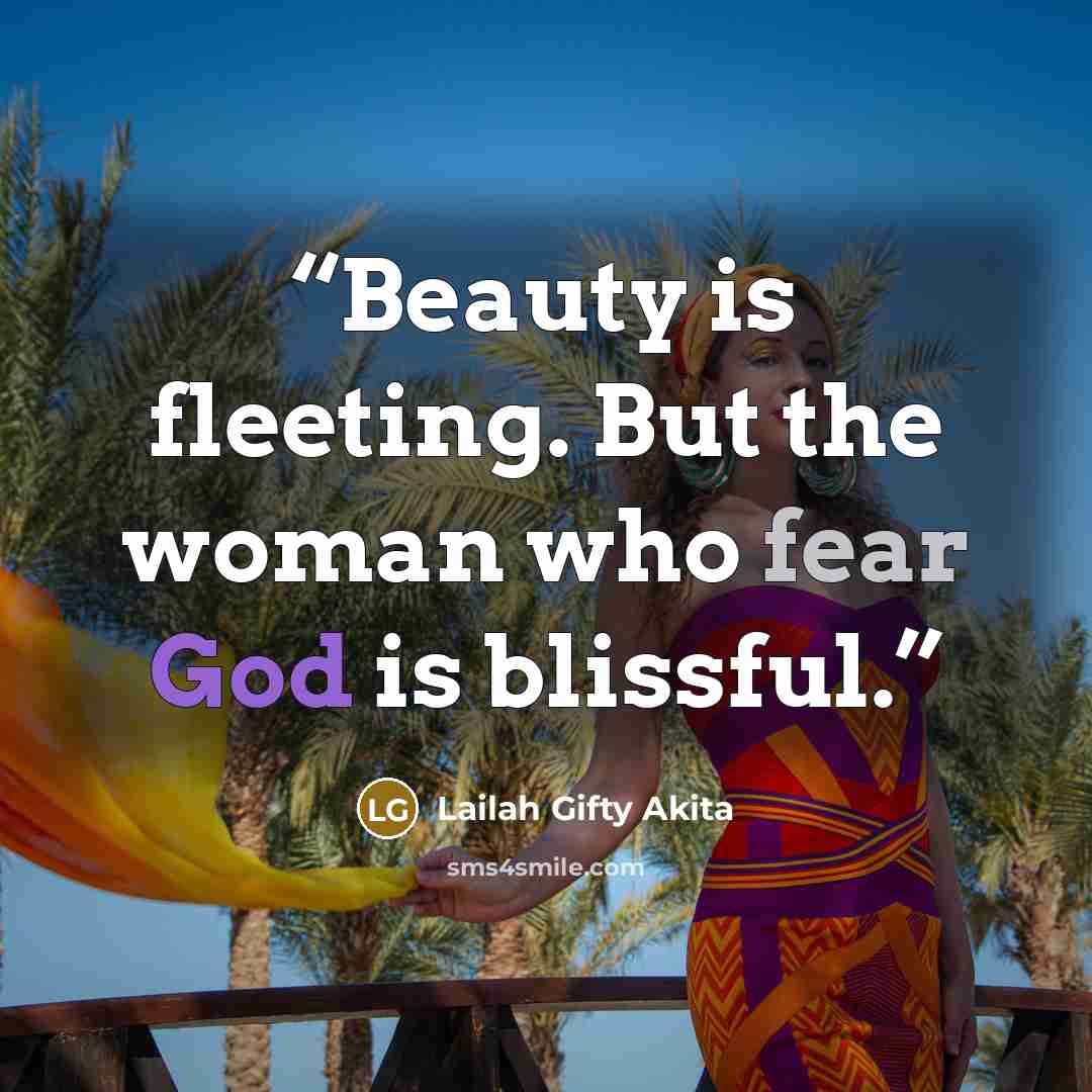 “Beauty is fleeting. But the woman who fear God is blissful.” quote by Lailah Gifty Akita