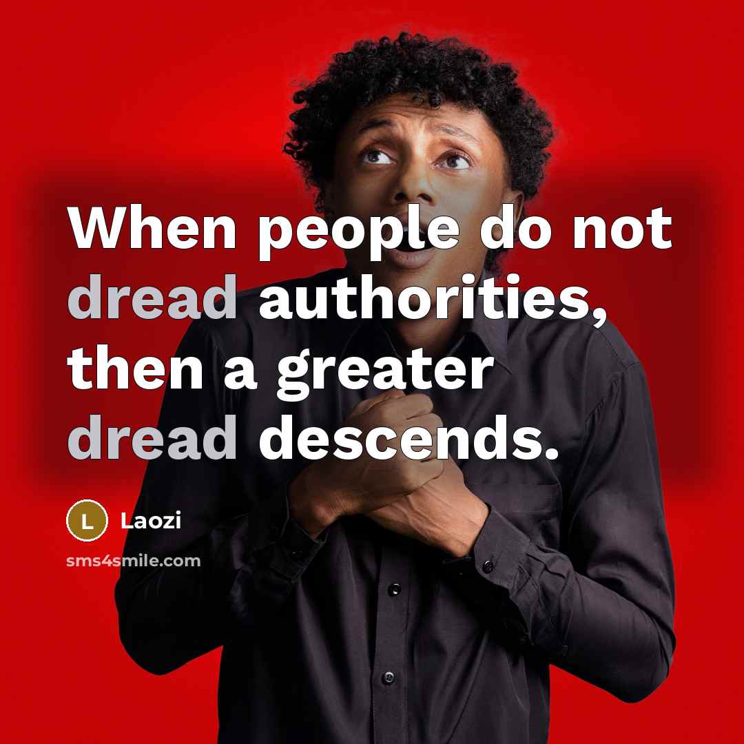 “When people do not dread authorities, then a greater dread descends.” quote by Laozi