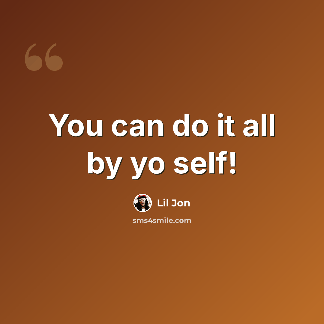 “You can do it all by yo self!” quote by Lil Jon