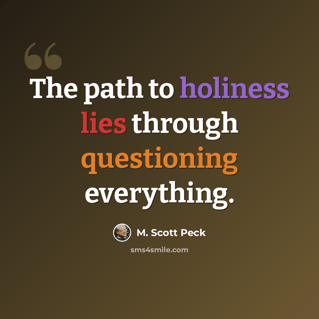 “The path to holiness lies through questioning everything.” quote by M. Scott Peck