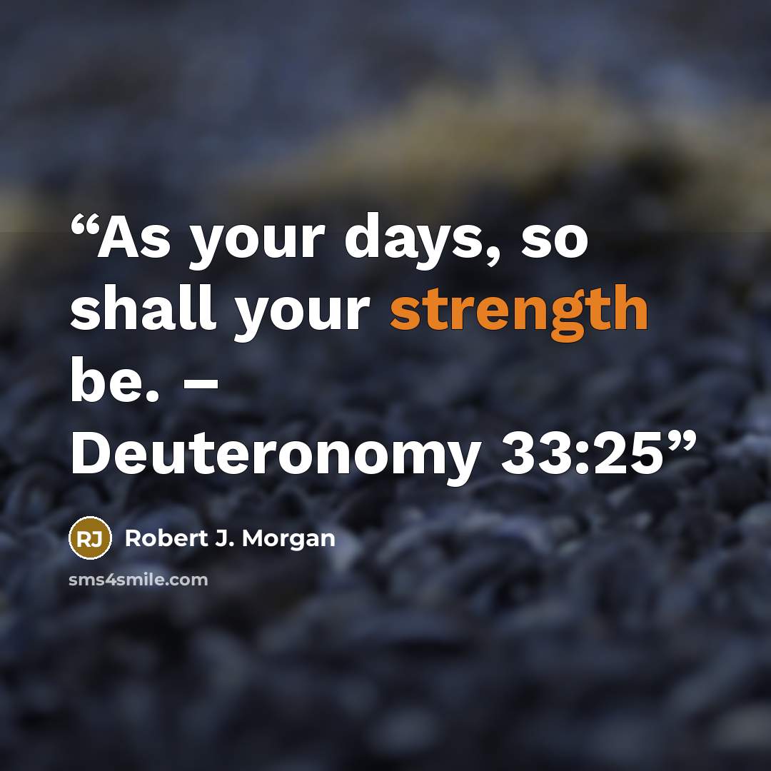 “As your days, so shall your strength be. – Deuteronomy 33:25” quote by Robert J. Morgan