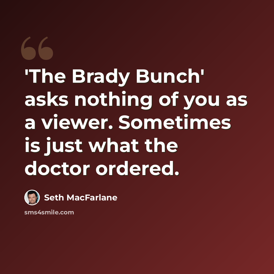 “'The Brady Bunch' asks nothing of you as a viewer. Sometimes is just what the doctor ordered.” quote by Seth MacFarlane
