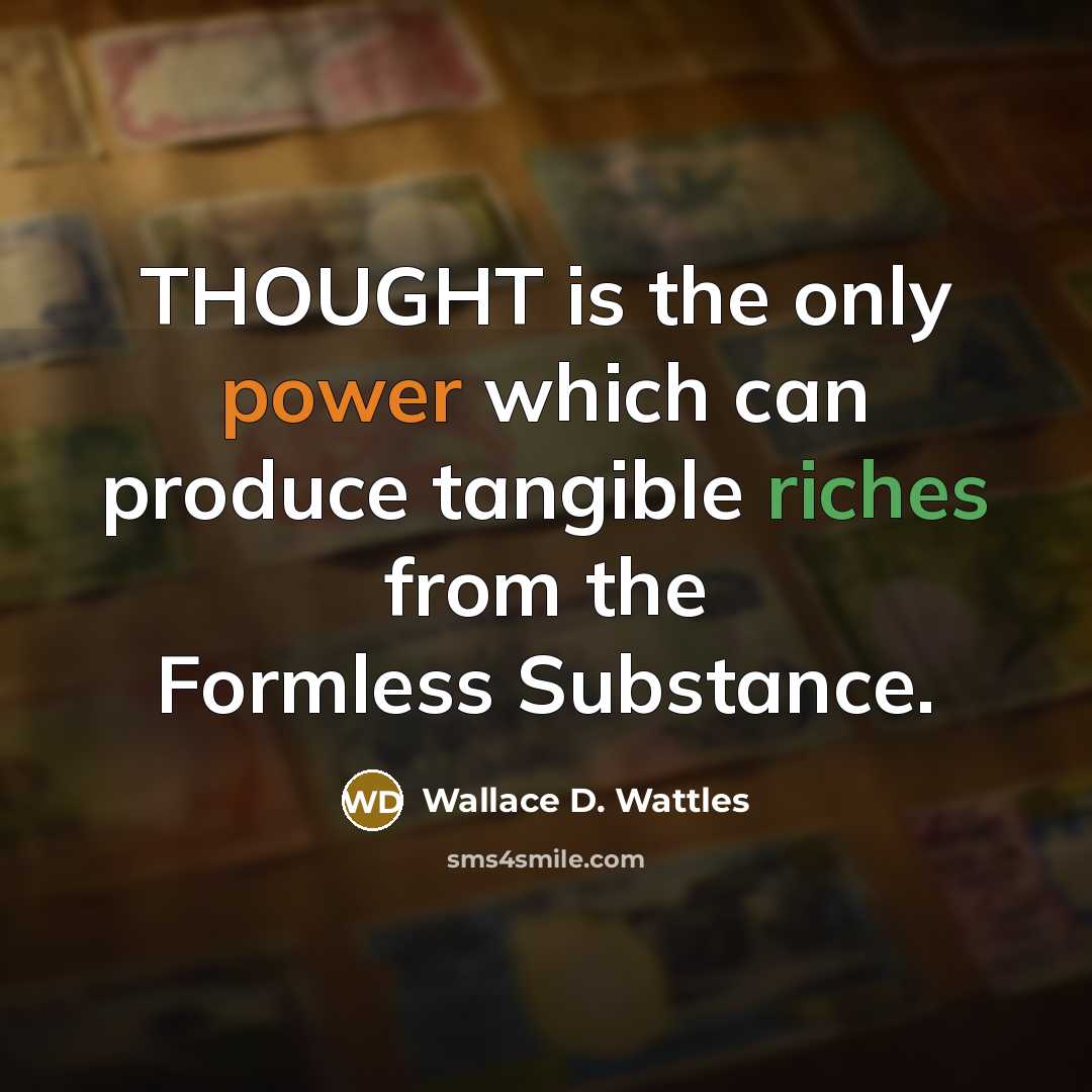 “THOUGHT is the only power which can produce tangible riches from the Formless Substance.” quote by Wallace D. Wattles