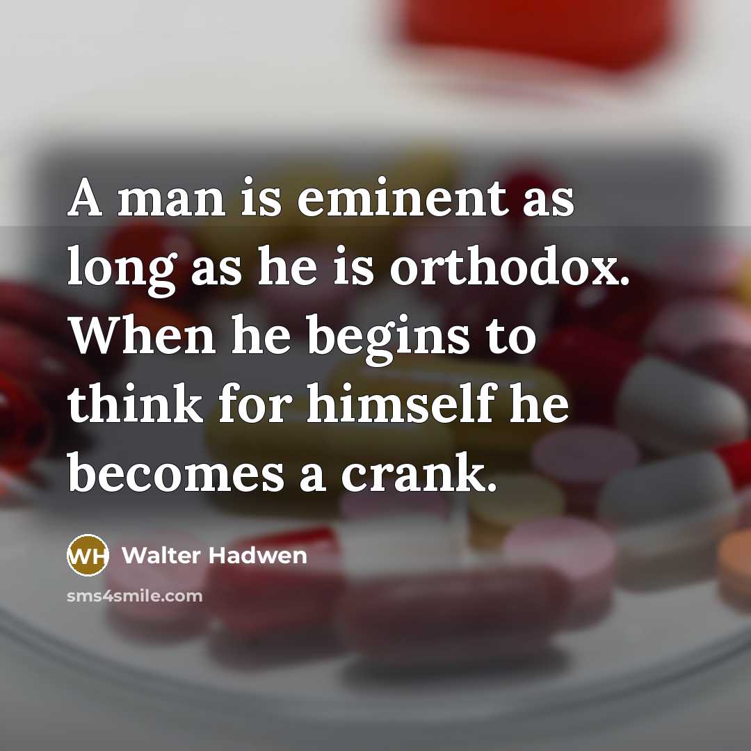 “A man is eminent as long as he is orthodox. When he begins to think for himself he becomes a crank.” quote by Walter Hadwen