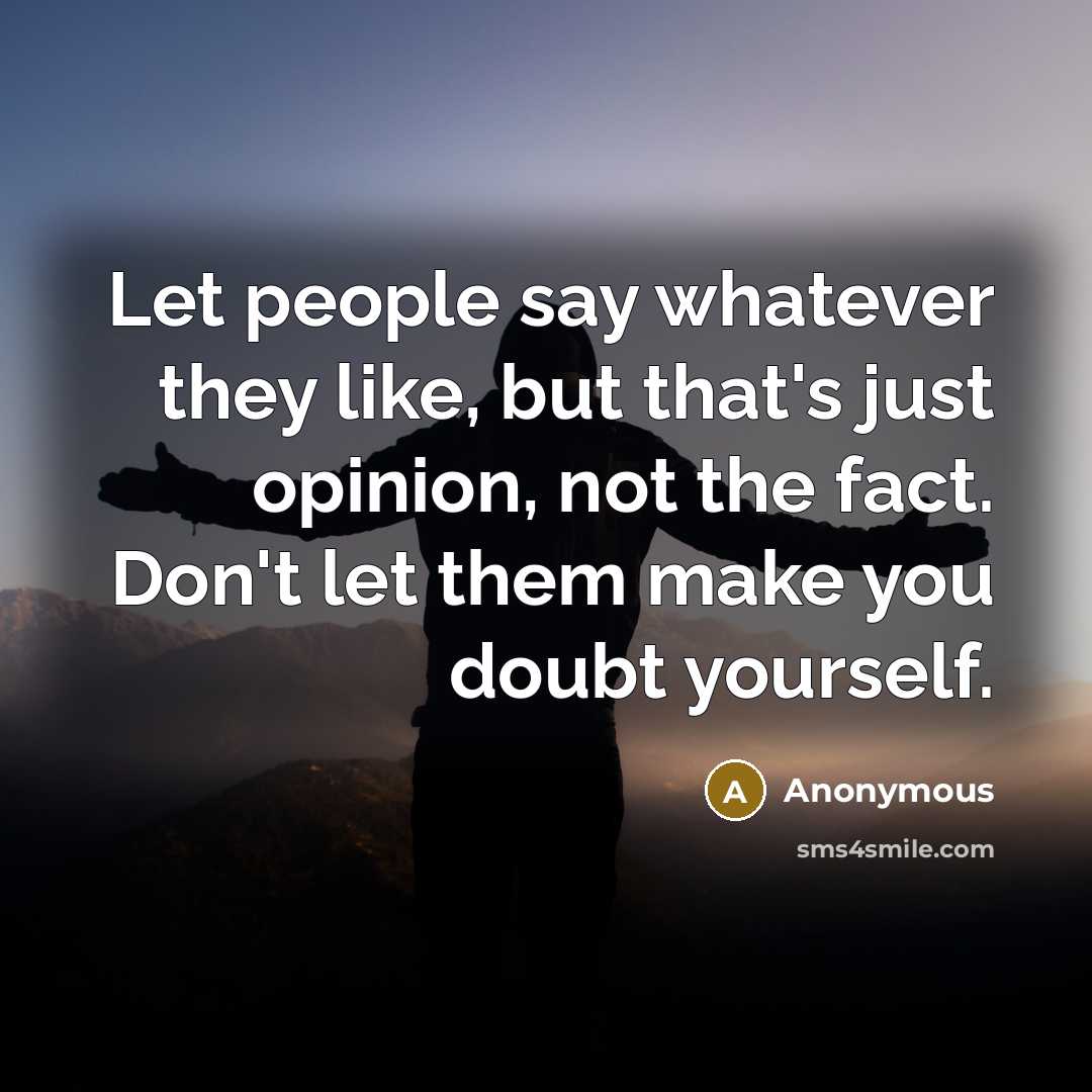 “Let people say whatever they like, but that's just opinion, not the fact. Don't let them make you doubt yourself.” quote by Anonymous