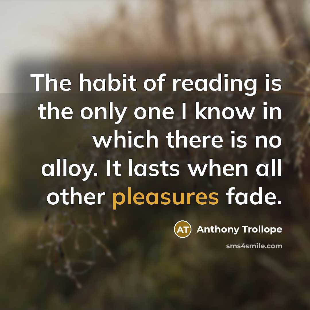 “The habit of reading is the only one I know in which there is no alloy. It lasts when all other pleasures fade.” quote by Anthony Trollope