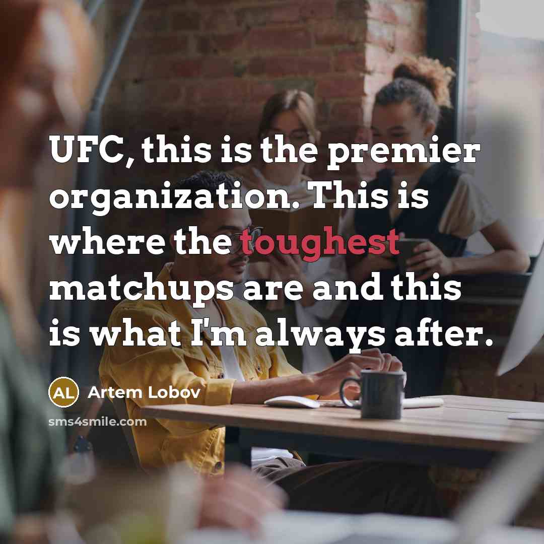 “UFC, this is the premier organization. This is where the toughest matchups are and this is what I'm always after.” quote by Artem Lobov