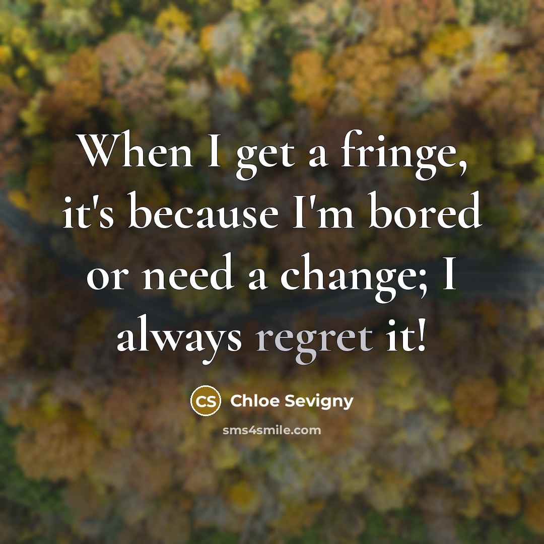 “When I get a fringe, it's because I'm bored or need a change; I always regret it!” quote by Chloe Sevigny