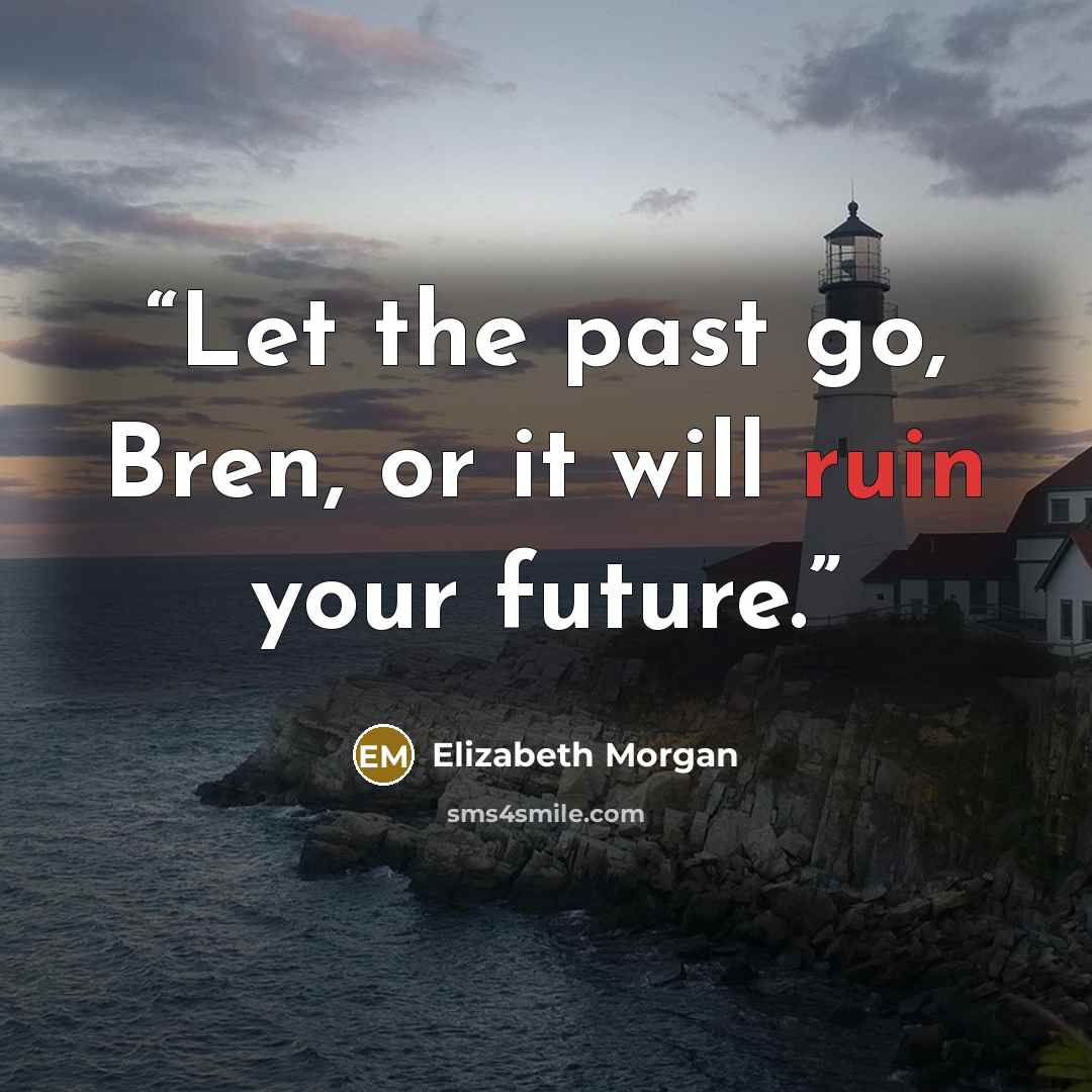 “Let the past go, Bren, or it will ruin your future.” quote by Elizabeth Morgan