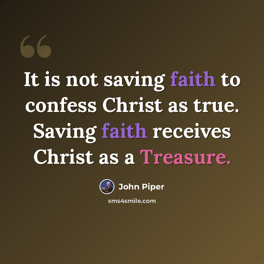 “It is not saving faith to confess Christ as true. Saving faith receives Christ as a Treasure.” quote by John Piper