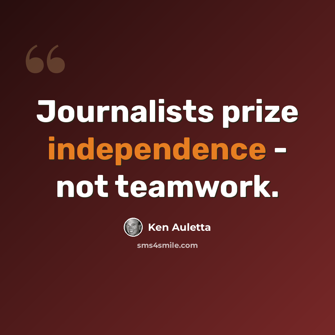 “Journalists prize independence - not teamwork.” quote by Ken Auletta
