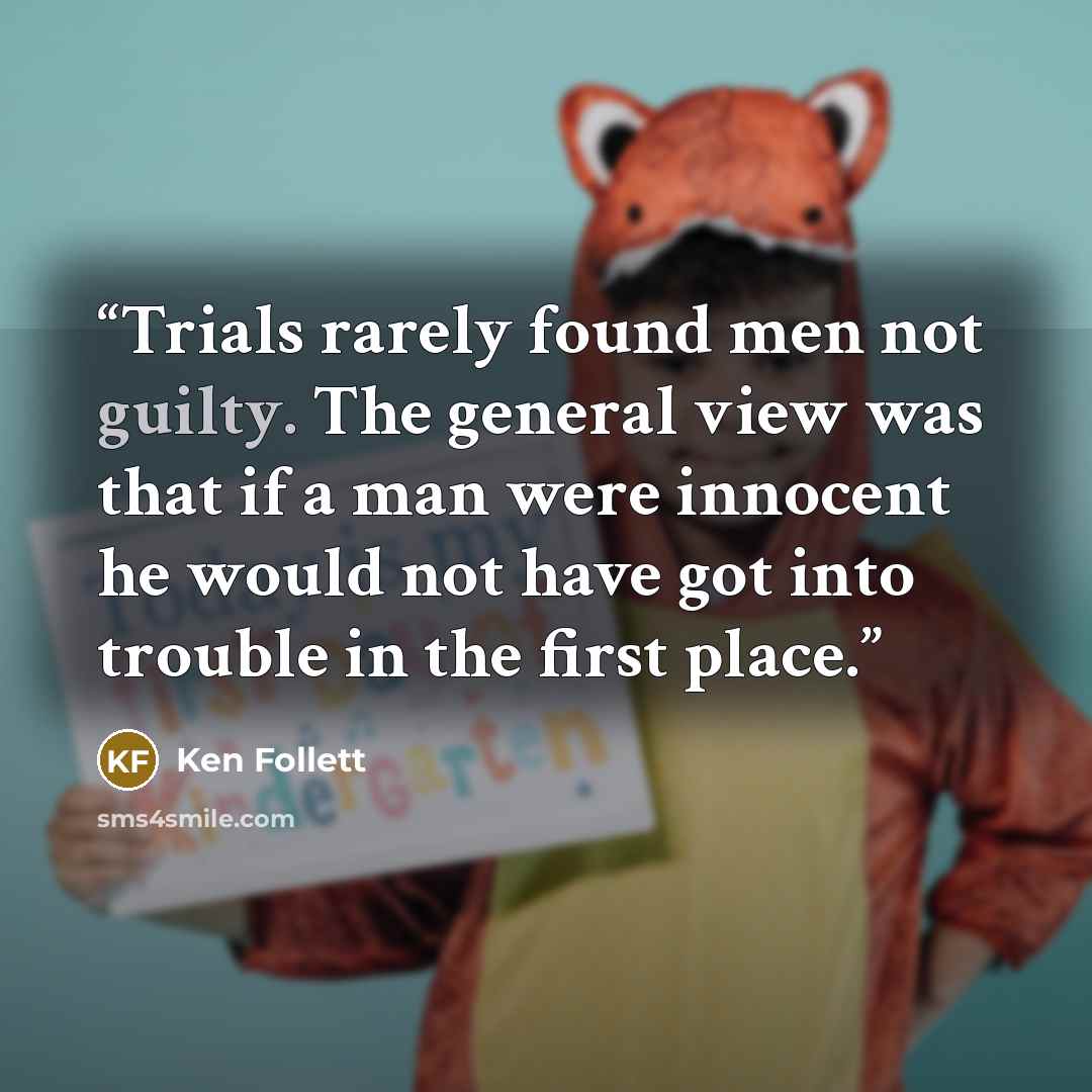 “Trials rarely found men not guilty. The general view was that if a man were innocent he would not have got into trouble in the first place.” quote by Ken Follett