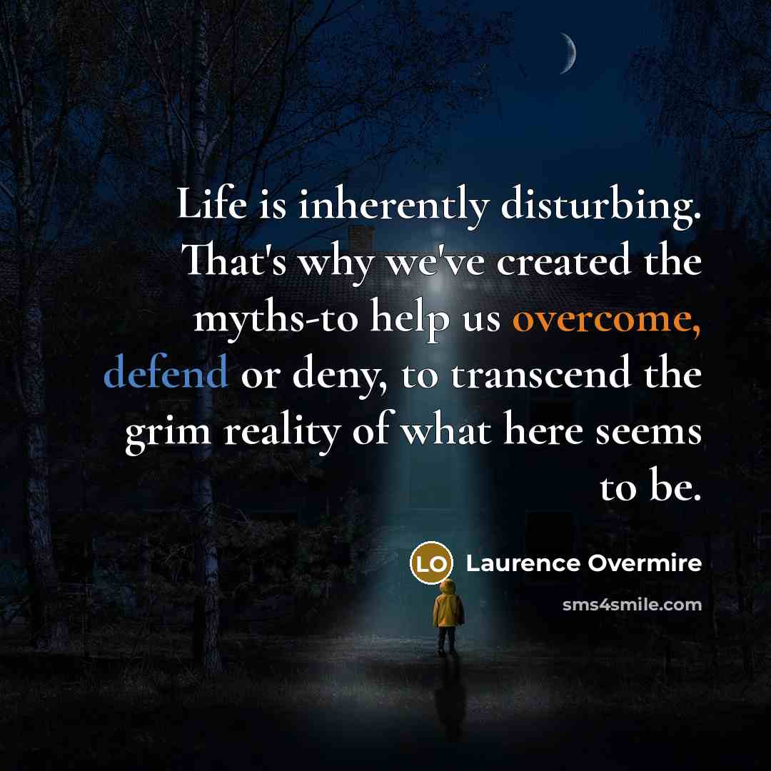 “Life is inherently disturbing. That's why we've created the myths-to help us overcome, defend or deny, to transcend the grim reality of what here seems to be.” quote by Laurence Overmire