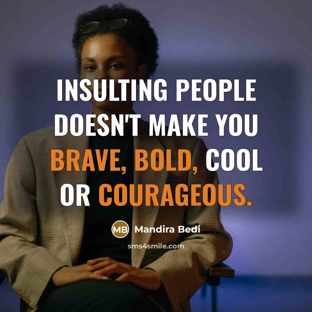 “Insulting people doesn't make you brave, bold, cool or courageous.” quote by Mandira Bedi