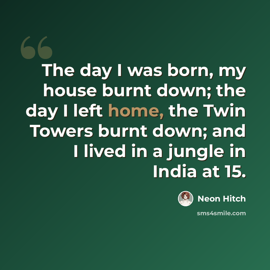 “The day I was born, my house burnt down; the day I left home, the Twin Towers burnt down; and I lived in a jungle in India at 15.” quote by Neon Hitch