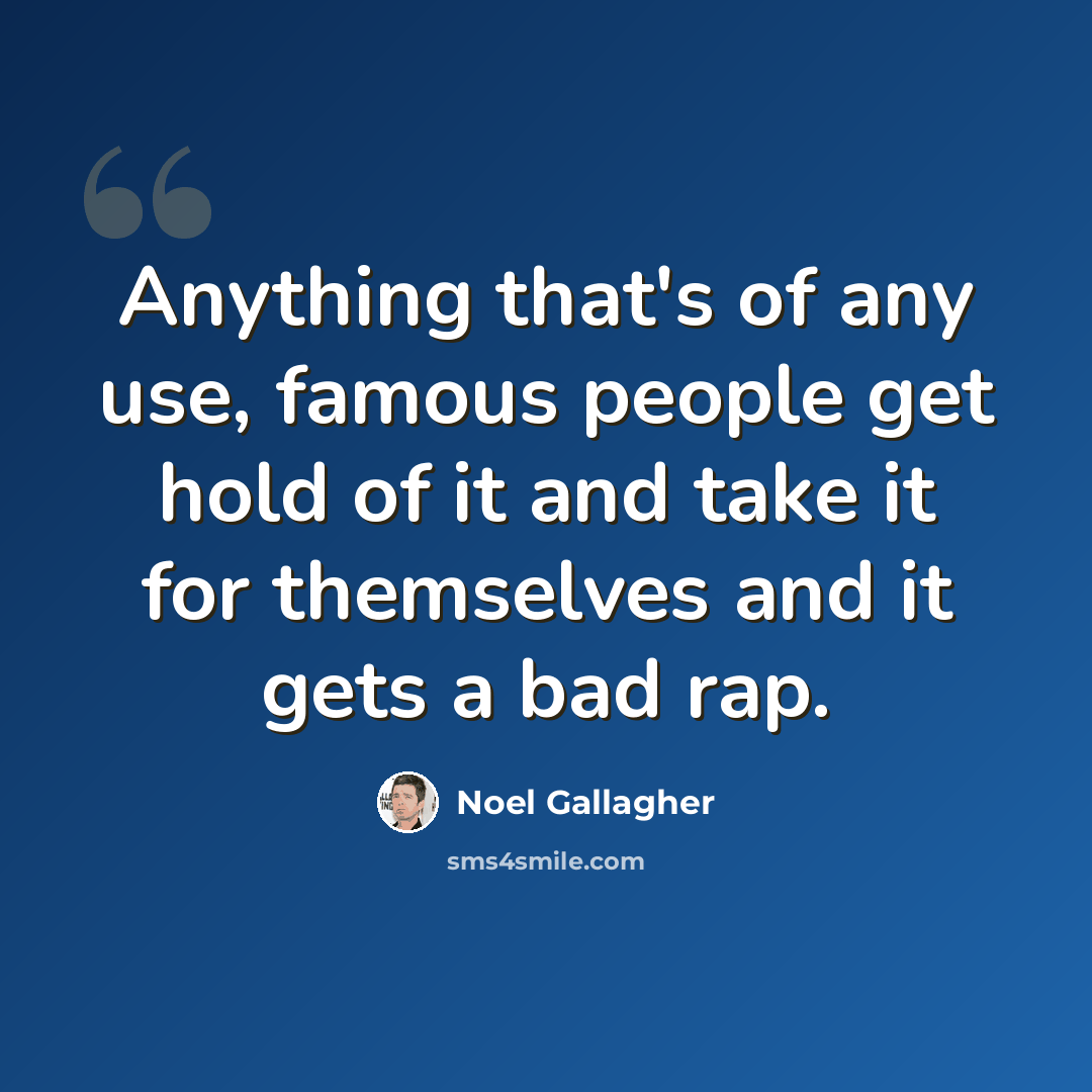 “Anything that's of any use, famous people get hold of it and take it for themselves and it gets a bad rap.” quote by Noel Gallagher