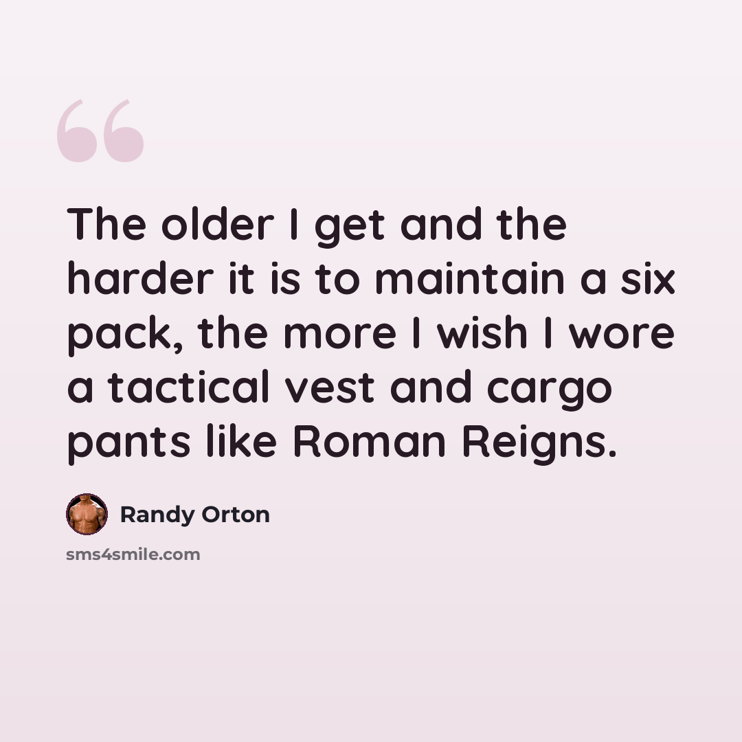 “The older I get and the harder it is to maintain a six pack, the more I wish I wore a tactical vest and cargo pants like Roman Reigns.” quote by Randy Orton