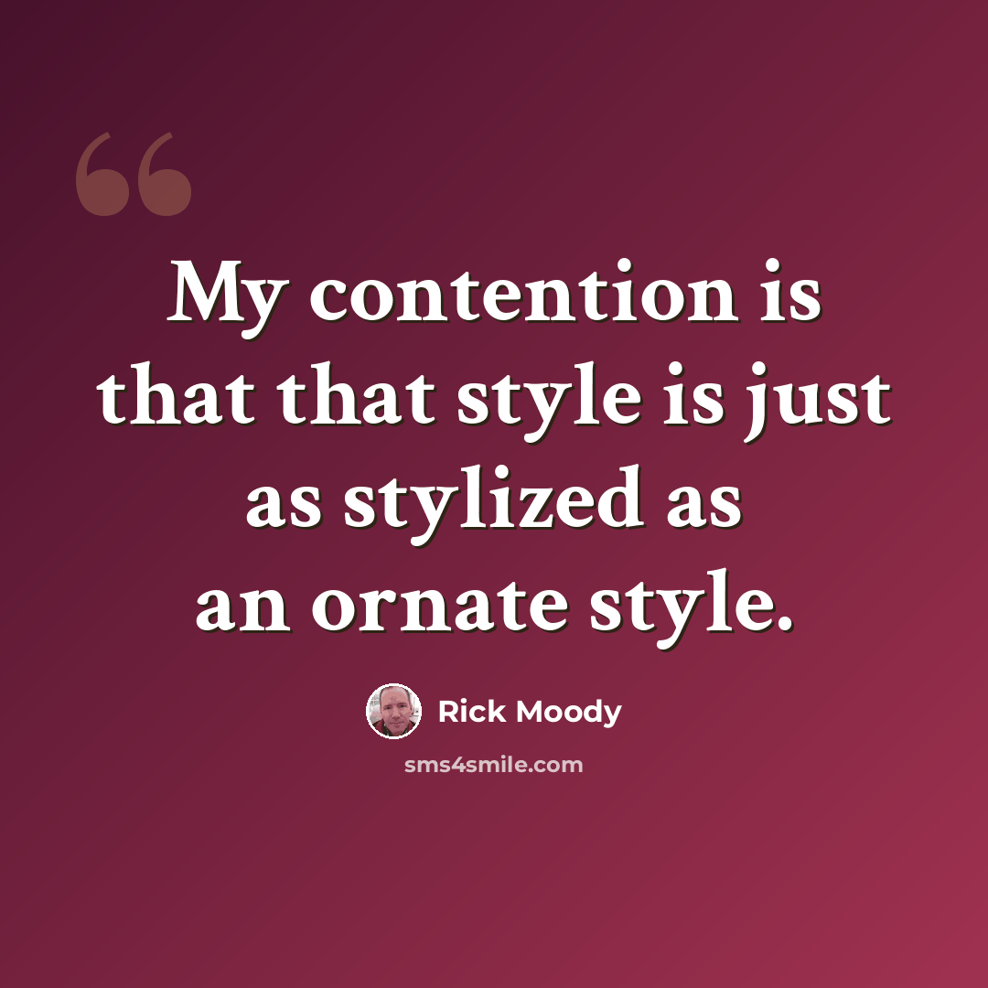 “My contention is that that style is just as stylized as an ornate style.” quote by Rick Moody