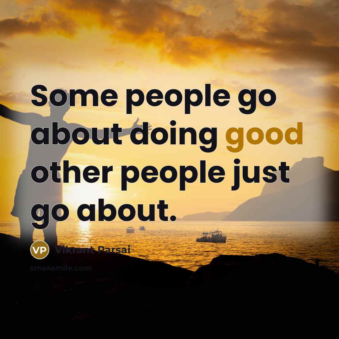 “Some people go about doing good other people just go about.” quote by Vikrant Parsai