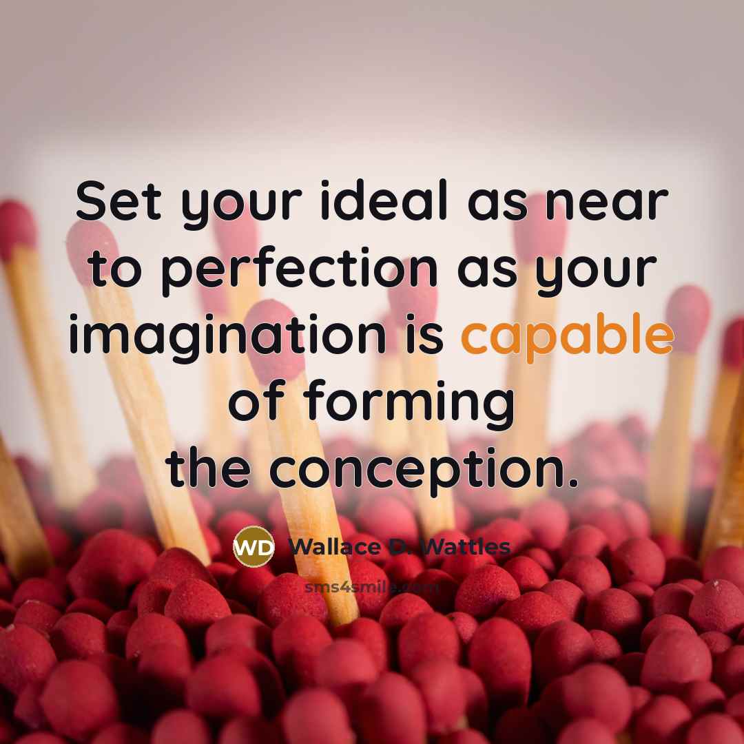“Set your ideal as near to perfection as your imagination is capable of forming the conception.” quote by Wallace D. Wattles
