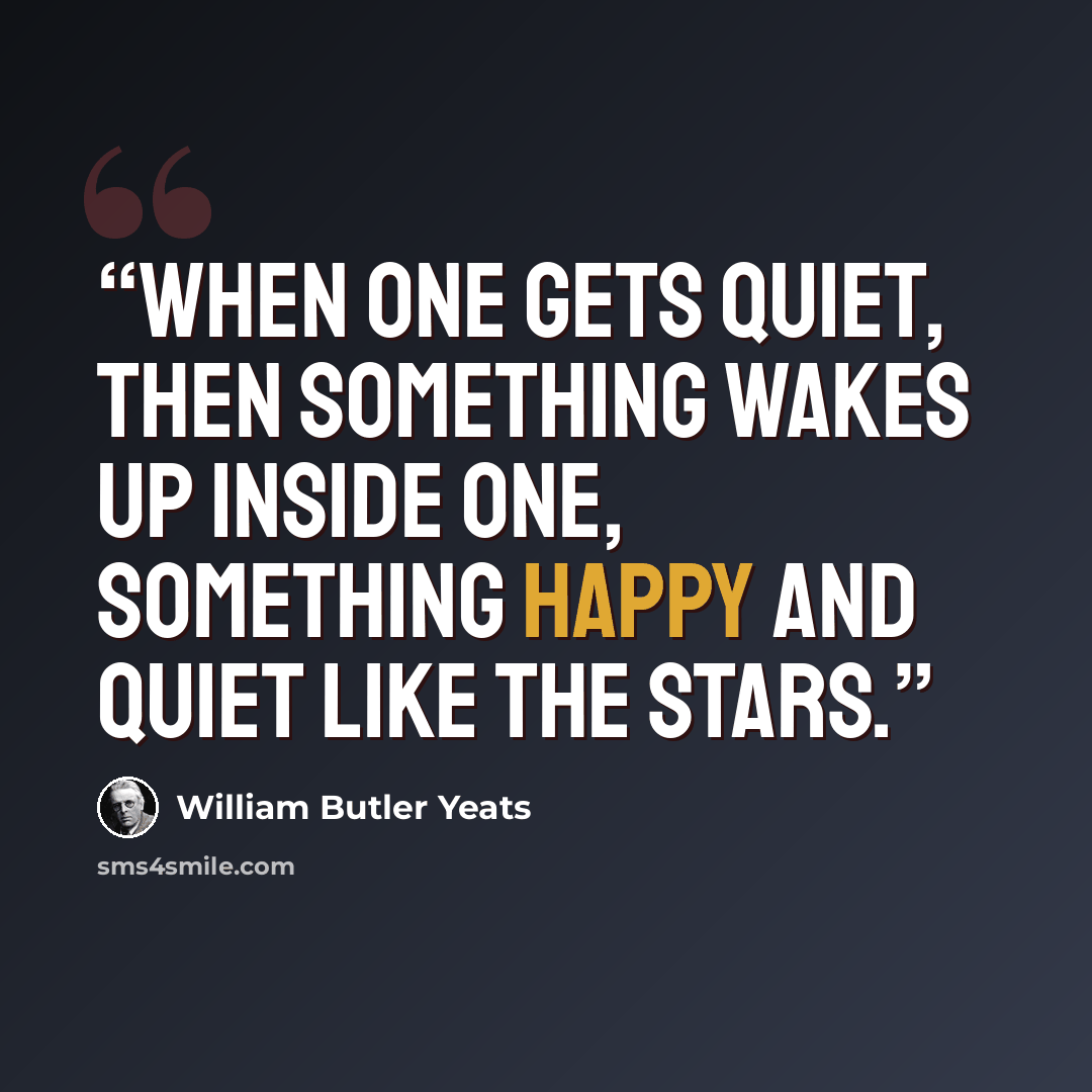 “When one gets quiet, then something wakes up inside one, something happy and quiet like the stars.” quote by William Butler Yeats
