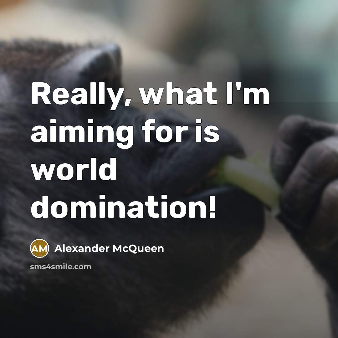 “Really, what I'm aiming for is world domination!” quote by Alexander McQueen