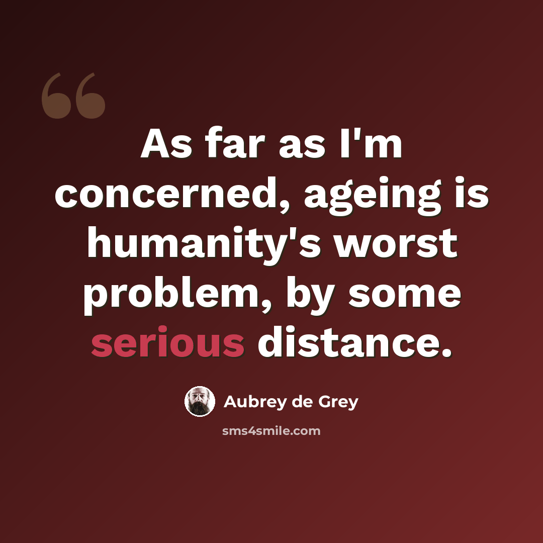“As far as I'm concerned, ageing is humanity's worst problem, by some serious distance.” quote by Aubrey de Grey