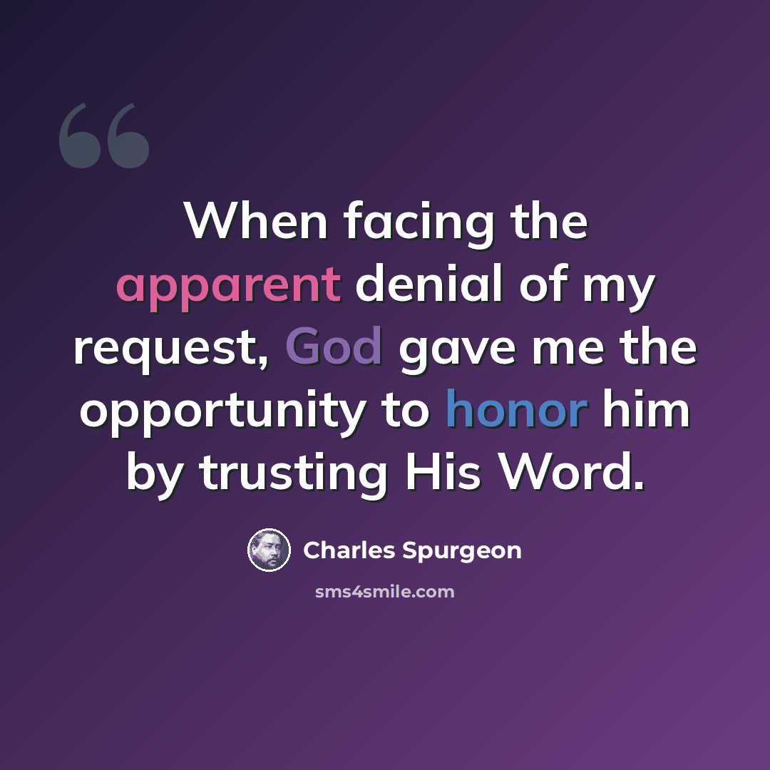“When facing the apparent denial of my request, God gave me the opportunity to honor him by trusting His Word.” quote by Charles Spurgeon