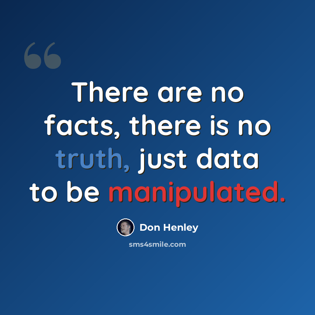 “There are no facts, there is no truth, just data to be manipulated.” quote by Don Henley