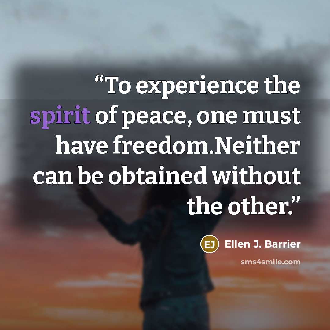 “To experience the spirit of peace, one must have freedom.Neither can be obtained without the other.” quote by Ellen J. Barrier