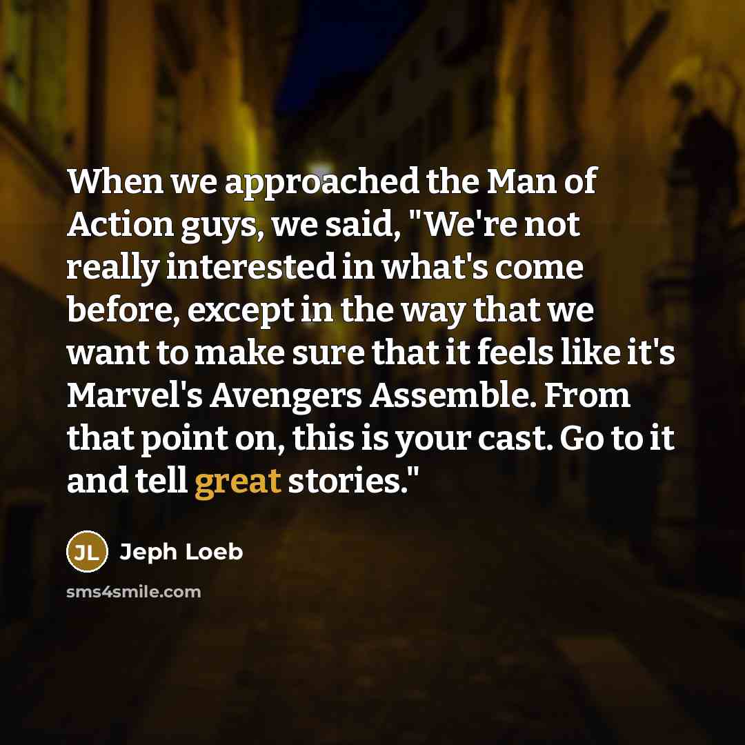 “When we approached the Man of Action guys, we said, "We're not really interested in what's come before, except in the way that we want to make sure that it feels like it's Marvel's Avengers Assemble. From that point on, this is your cast. Go to it and tell great stories."” quote by Jeph Loeb