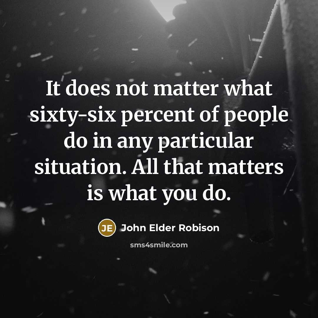“It does not matter what sixty-six percent of people do in any particular situation. All that matters is what you do.” quote by John Elder Robison
