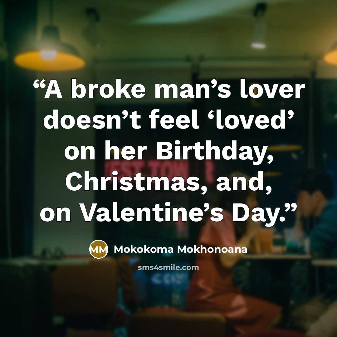 “A broke man’s lover doesn’t feel ‘loved’ on her Birthday, Christmas, and, on Valentine’s Day.” quote by Mokokoma Mokhonoana