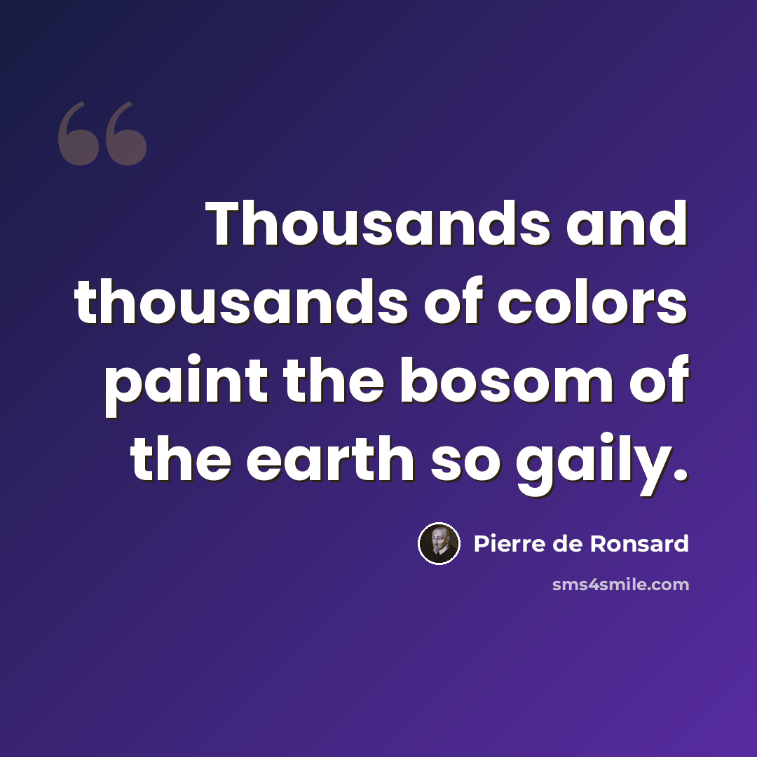“Thousands and thousands of colors paint the bosom of the earth so gaily.” quote by Pierre de Ronsard