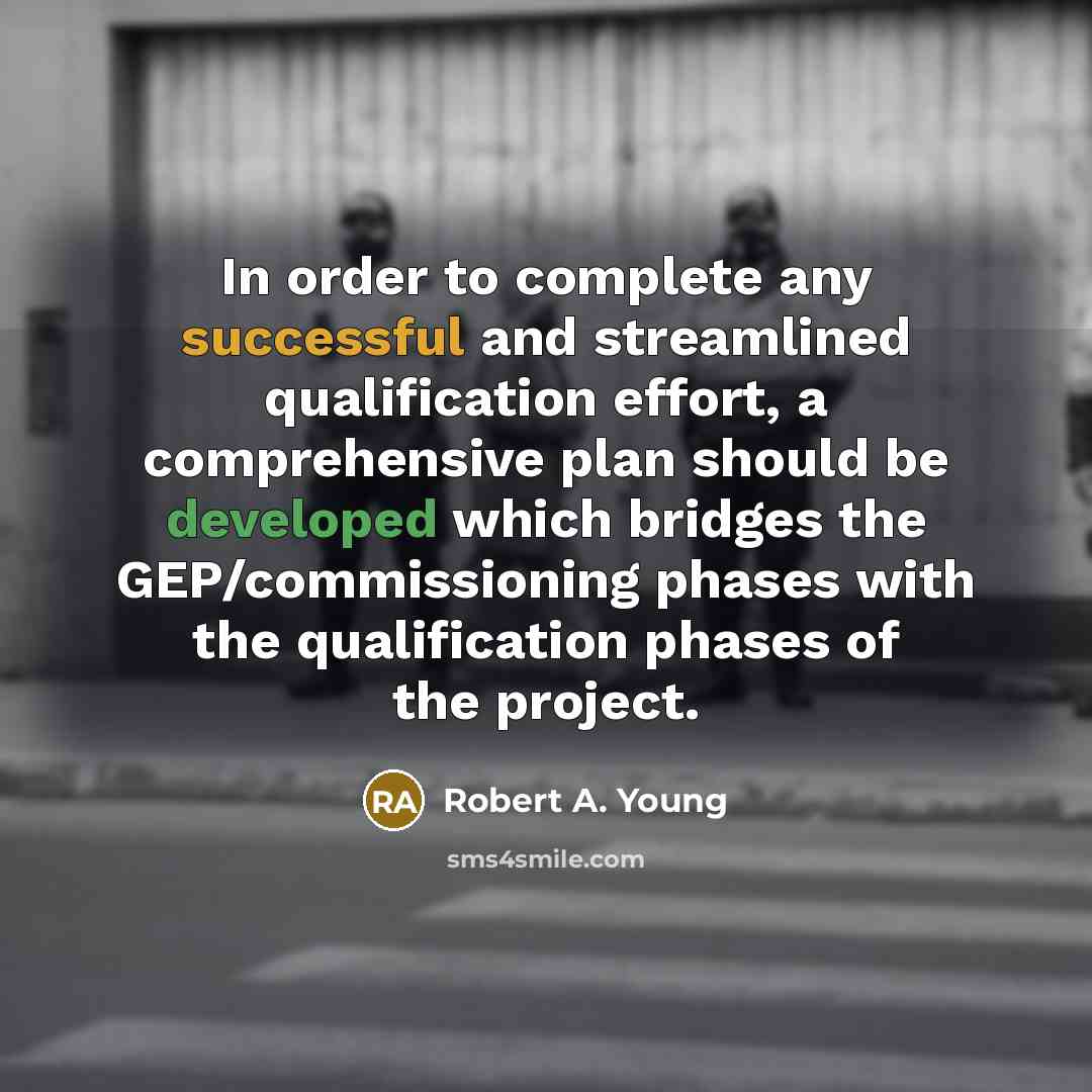“In order to complete any successful and streamlined qualification effort, a comprehensive plan should be developed which bridges the GEP/commissioning phases with the qualification phases of the project.” quote by Robert A. Young
