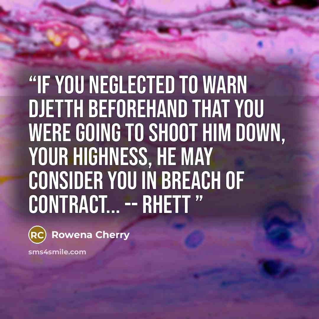 “If you neglected to warn Djetth beforehand that you were going to shoot him down, Your Highness, he may consider you in breach of contract... -- Rhett” quote by Rowena Cherry