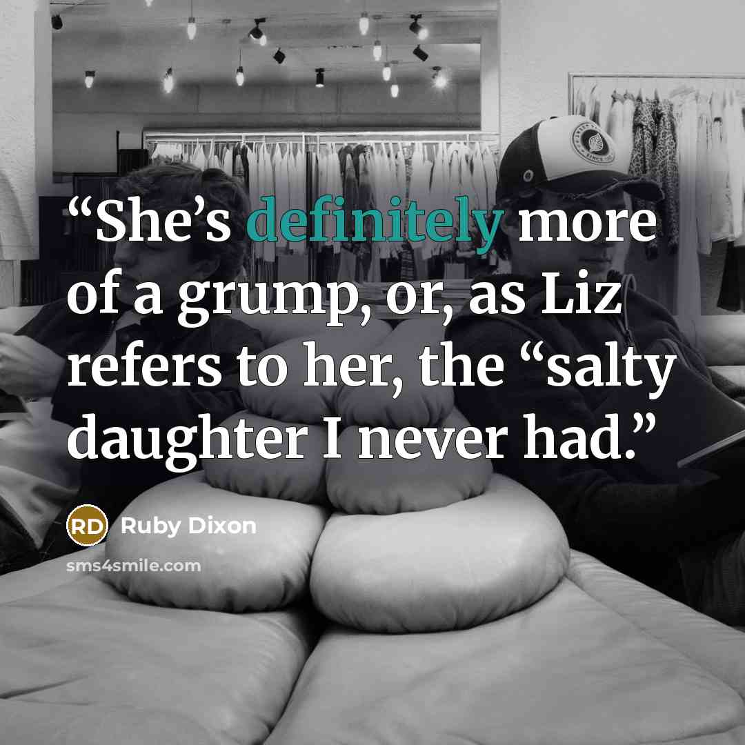 “She’s definitely more of a grump, or, as Liz refers to her, the “salty daughter I never had.” quote by Ruby Dixon