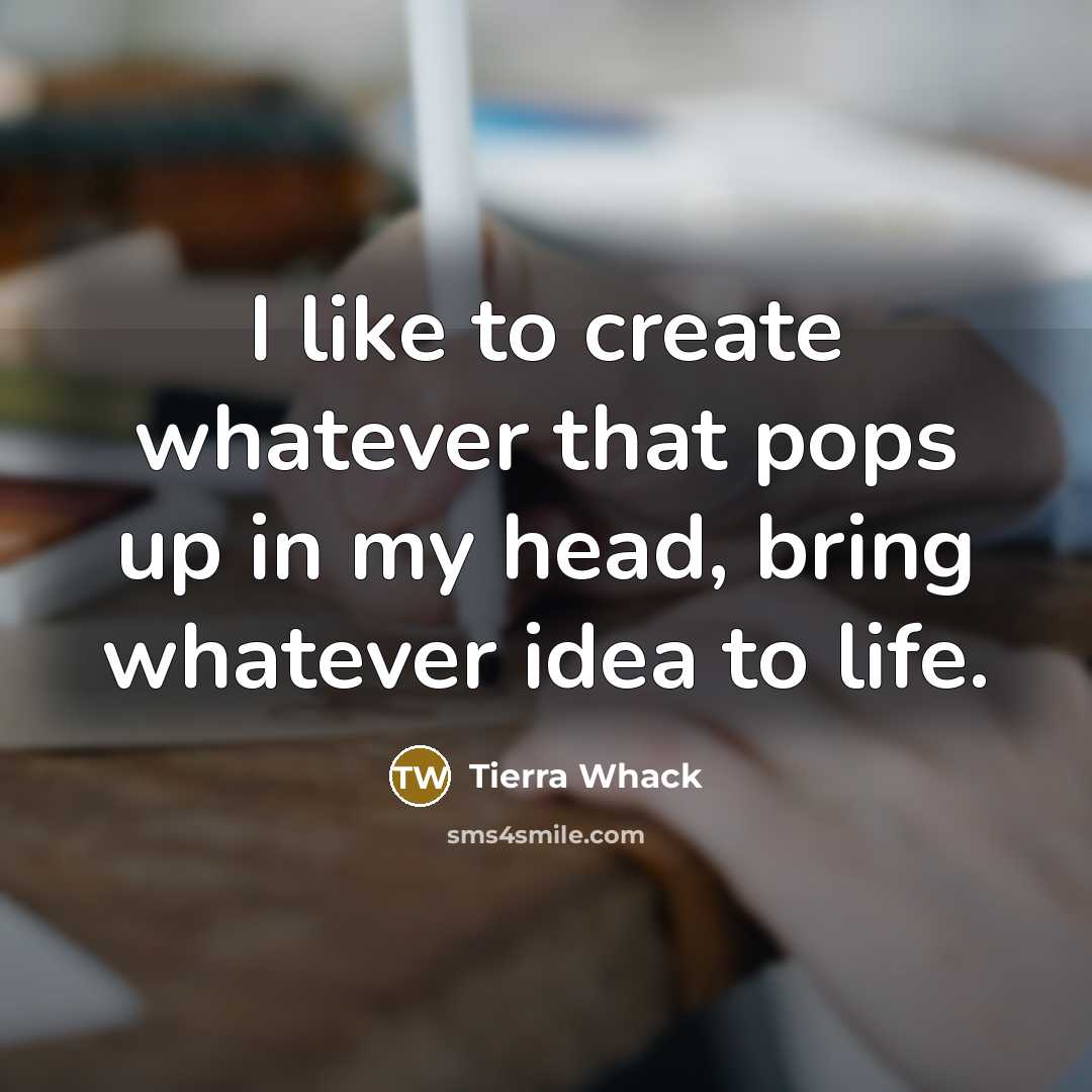 “I like to create whatever that pops up in my head, bring whatever idea to life.” quote by Tierra Whack
