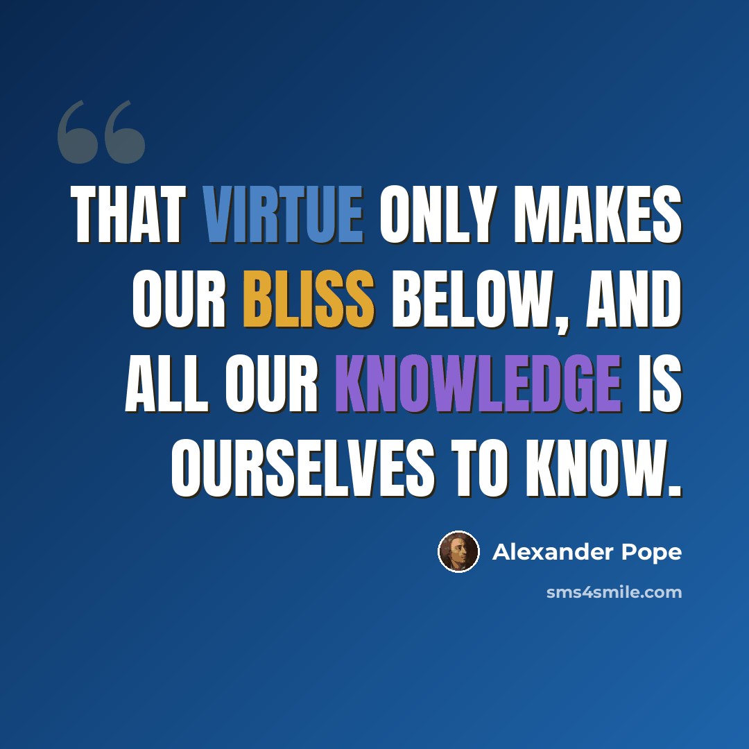“That virtue only makes our bliss below, And all our knowledge is ourselves to know.” quote by Alexander Pope