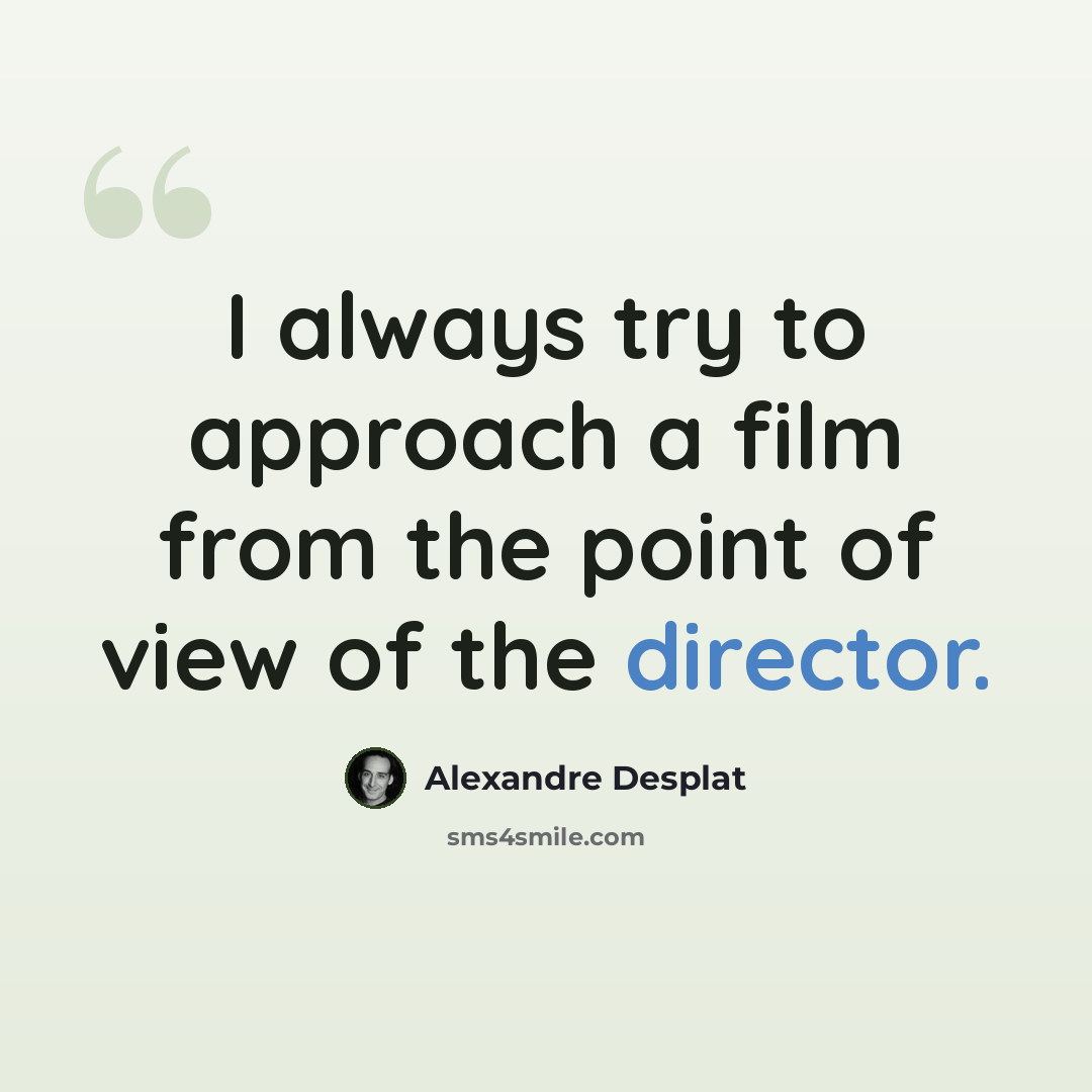 “I always try to approach a film from the point of view of the director.” quote by Alexandre Desplat