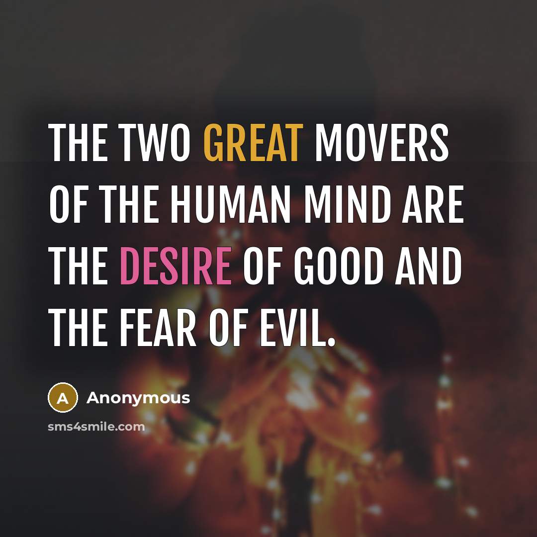 “The two great movers of the human mind are the desire of good and the fear of evil.” quote by Anonymous