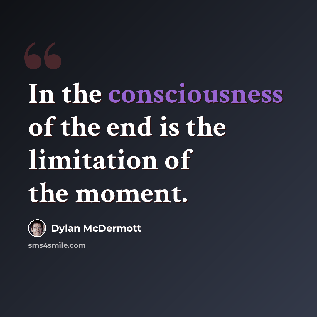 “In the consciousness of the end is the limitation of the moment.” quote by Dylan McDermott