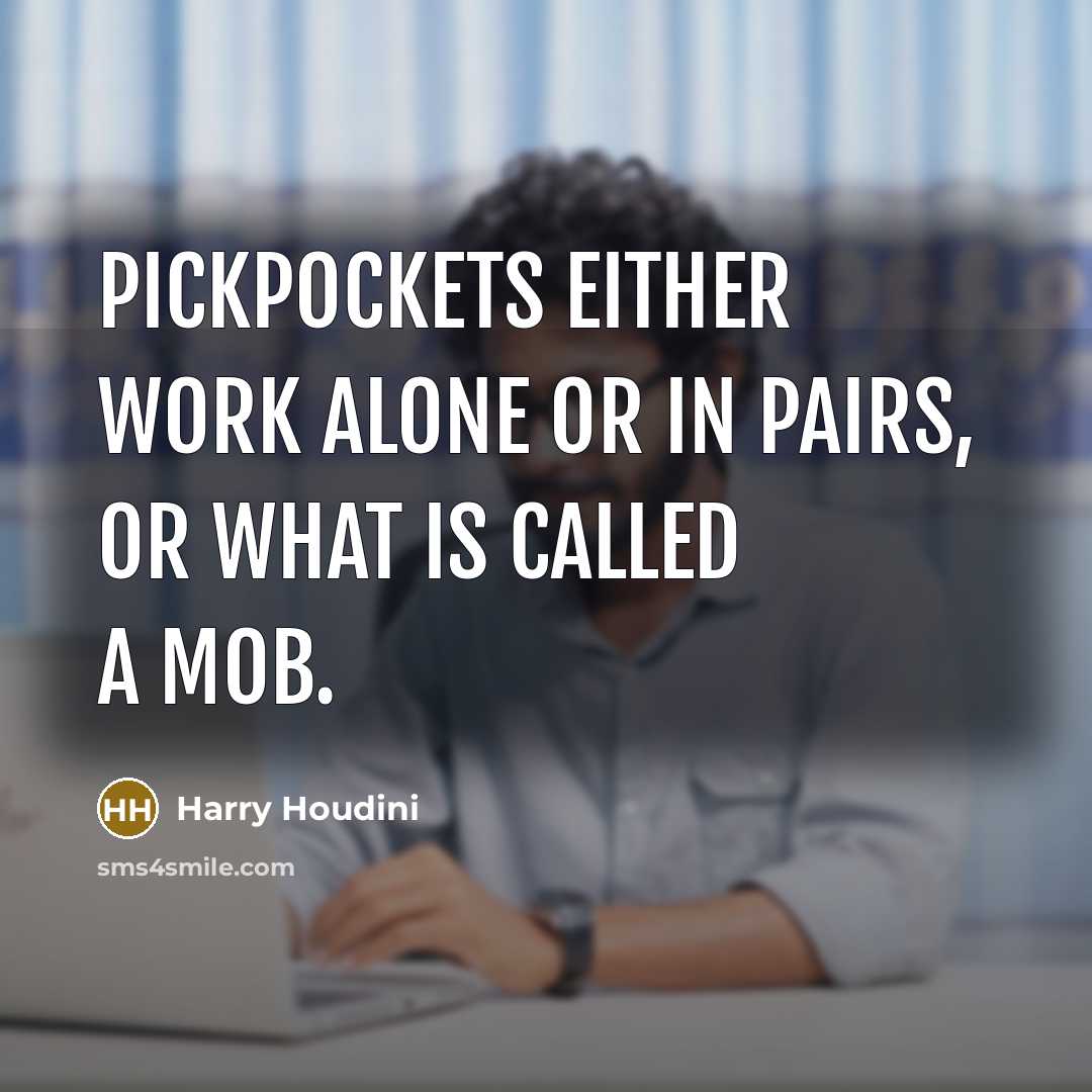 “Pickpockets either work alone or in pairs, or what is called a mob.” quote by Harry Houdini
