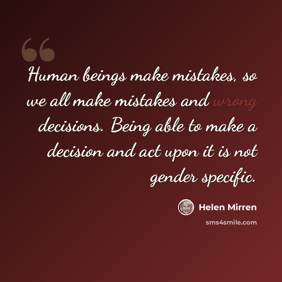“Human beings make mistakes, so we all make mistakes and wrong decisions. Being able to make a decision and act upon it is not gender specific.” quote by Helen Mirren