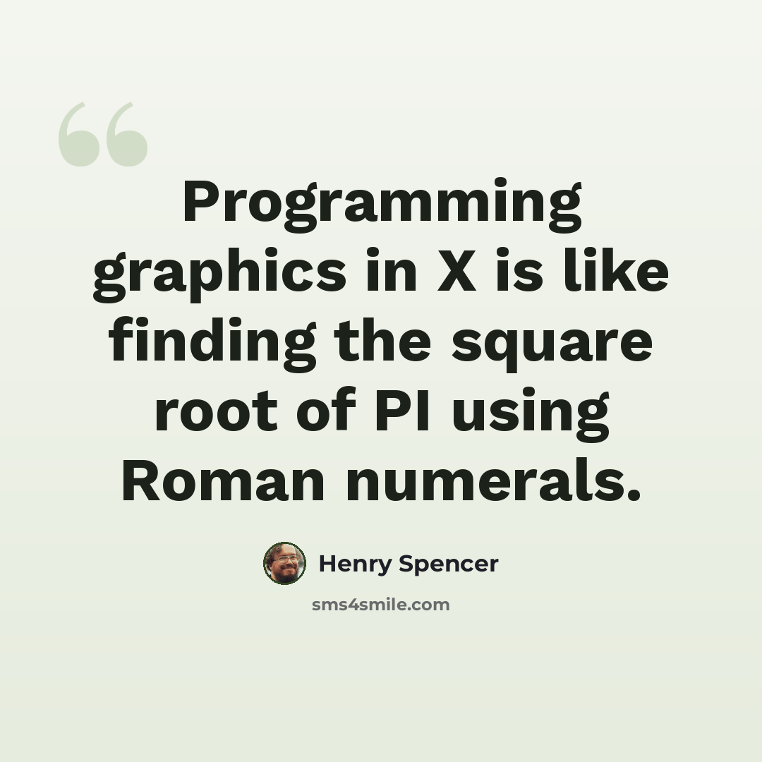 “Programming graphics in X is like finding the square root of PI using Roman numerals.” quote by Henry Spencer