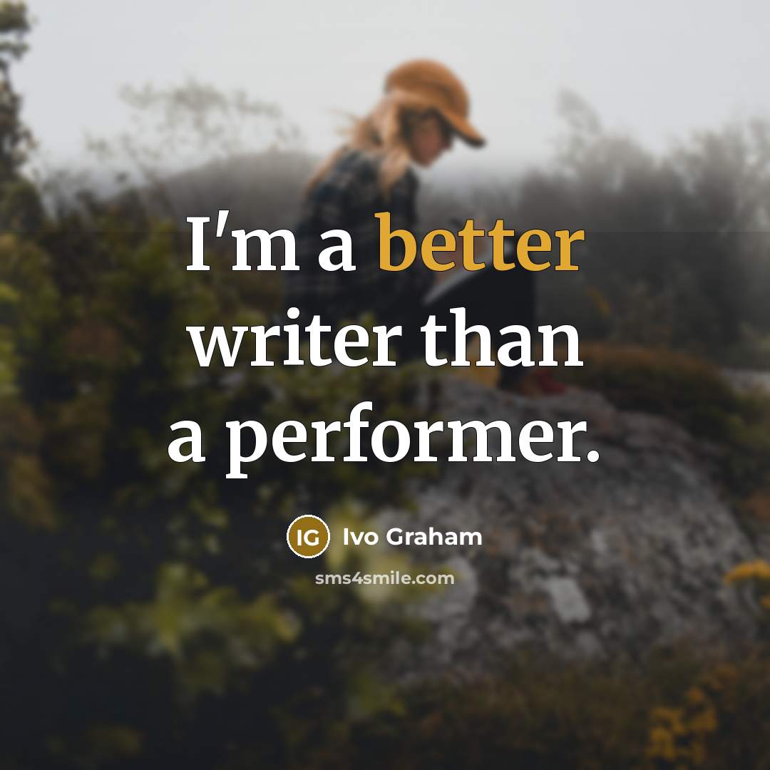 “I'm a better writer than a performer.” quote by Ivo Graham