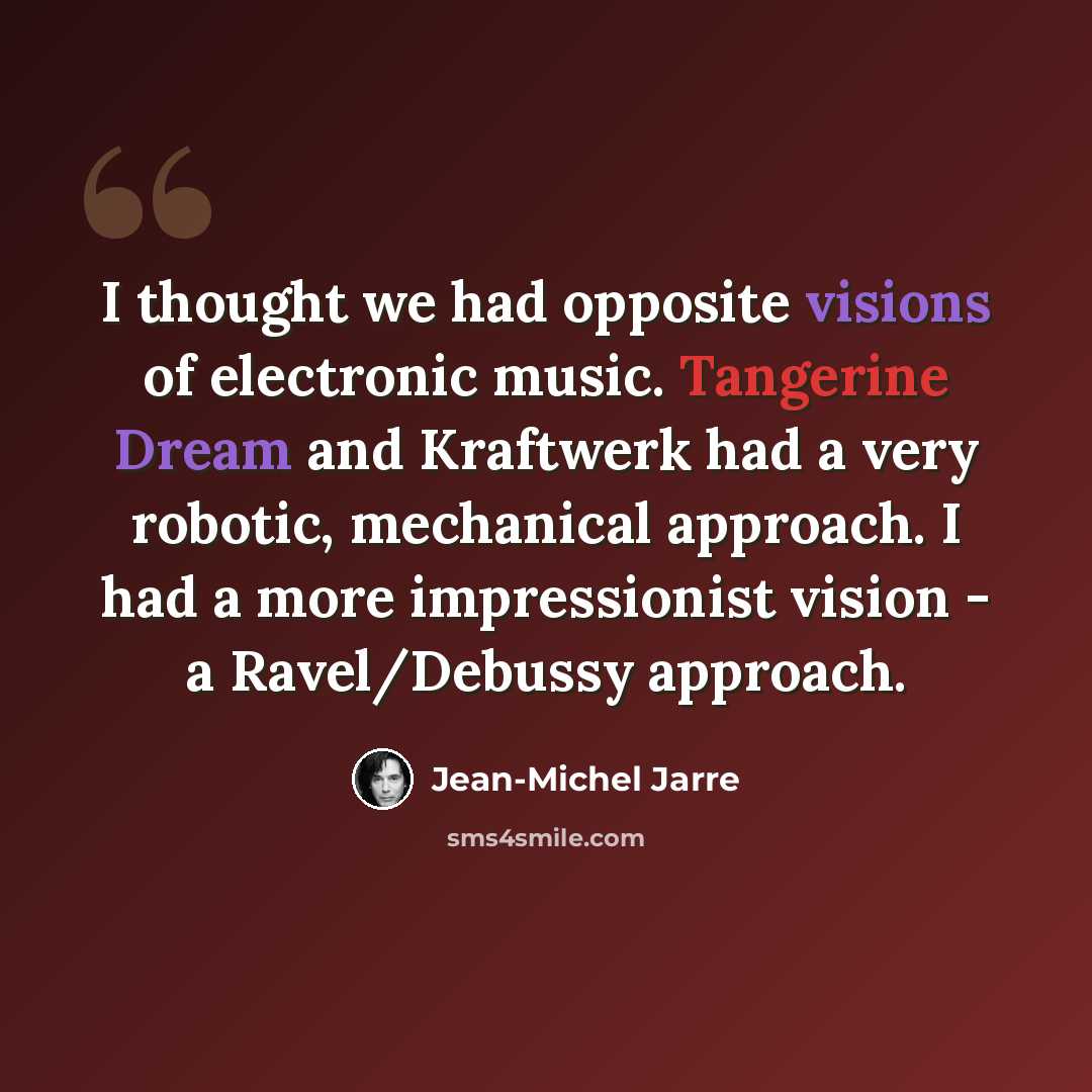 “I thought we had opposite visions of electronic music. Tangerine Dream and Kraftwerk had a very robotic, mechanical approach. I had a more impressionist vision - a Ravel/Debussy approach.” quote by Jean-Michel Jarre