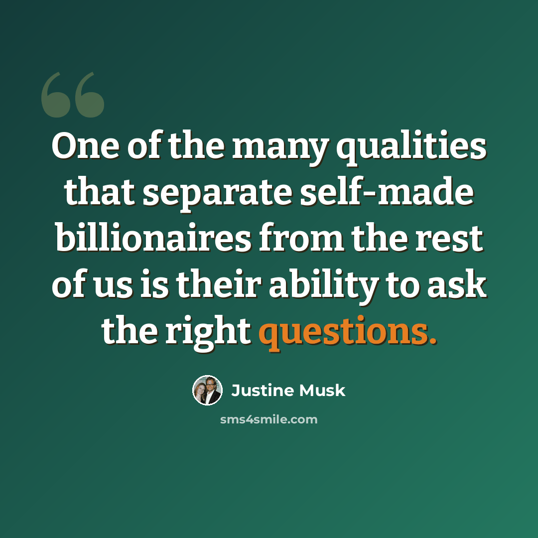 “One of the many qualities that separate self-made billionaires from the rest of us is their ability to ask the right questions.” quote by Justine Musk