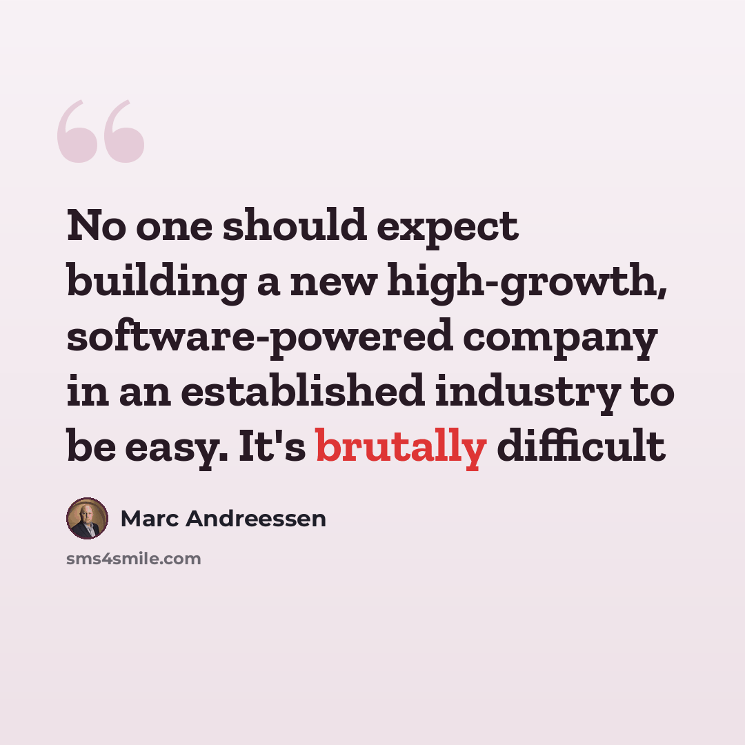 “No one should expect building a new high-growth, software-powered company in an established industry to be easy. It's brutally difficult” quote by Marc Andreessen